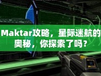 Maktar攻略，星際迷航的奧秘，你探索了嗎？