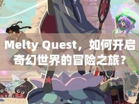 Melty Quest，如何開啟奇幻世界的冒險(xiǎn)之旅？