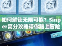 如何解鎖無限可能？Sinper高分攻略帶你踏上冒險之旅！