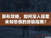 異形攻略，如何深入探索未知恐懼的終極指南？