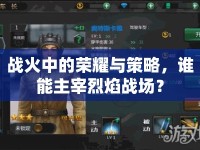 戰(zhàn)火中的榮耀與策略，誰能主宰烈焰戰(zhàn)場？