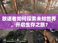 放逐者如何探索未知世界，開啟生存之旅？