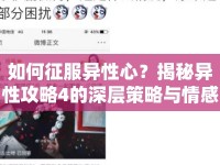 如何征服異性心？揭秘異性攻略4的深層策略與情感探索之旅