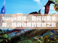 Surge游戲，如何探索未知，挑戰(zhàn)極限的冒險(xiǎn)之旅？