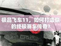 極品飛車11，如何打造你的終極賽車傳奇？