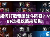 如何打造專屬戰(zhàn)斗陣容？VBF選擇攻略來幫你！