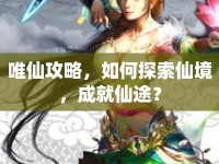 唯仙攻略，如何探索仙境，成就仙途？