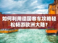 如何利用德國客車攻略輕松暢游歐洲大陸？