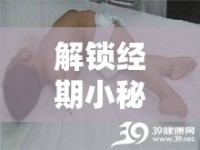 解鎖經(jīng)期小秘密，為何側(cè)躺抬腳有助于經(jīng)血順暢流出？