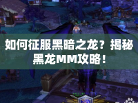 如何征服黑暗之龍？揭秘黑龍MM攻略！