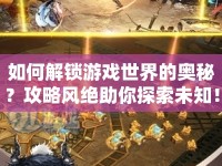 如何解鎖游戲世界的奧秘？攻略風絕助你探索未知！