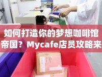 如何打造你的夢(mèng)想咖啡館帝國(guó)？Mycafe店員攻略來(lái)幫你！