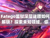 Fatego監(jiān)獄深層謎團如何解鎖？探索未知領(lǐng)域，你準(zhǔn)備好了嗎？