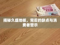 揭秘久盛地板，背后的缺點(diǎn)與消費(fèi)者警示