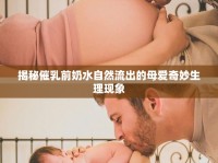 揭秘催乳前奶水自然流出的母愛(ài)奇妙生理現(xiàn)象