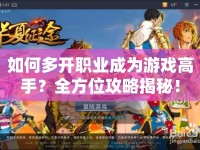 如何多開職業(yè)成為游戲高手？全方位攻略揭秘！