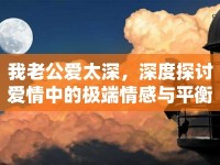 我老公愛太深，深度探討愛情中的極端情感與平衡