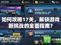 如何攻略17關(guān)，解鎖游戲新挑戰(zhàn)的全面指南？
