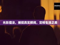 光影魔法，捕捉真實(shí)瞬間，定格生活之美