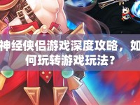神經(jīng)俠侶游戲深度攻略，如何玩轉(zhuǎn)游戲玩法？