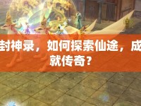 封神錄，如何探索仙途，成就傳奇？