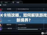 K卡特攻略，如何解鎖游戲新境界？