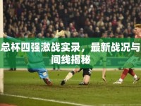 足總杯四強(qiáng)激戰(zhàn)實(shí)錄，最新戰(zhàn)況與時(shí)間線揭秘