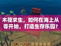 木筏求生，如何在海上從零開始，打造生存樂園？