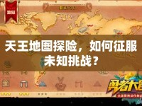 天王地圖探險，如何征服未知挑戰(zhàn)？