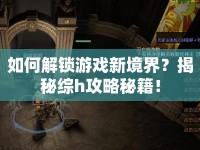 如何解鎖游戲新境界？揭秘綜h攻略秘籍！