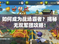 如何成為戰(zhàn)場霸者？揭秘?zé)o雙軍團(tuán)攻略！