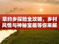 草約鄉(xiāng)探險全攻略，鄉(xiāng)村風(fēng)情與神秘寶藏等你來解鎖？