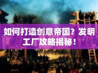 如何打造創(chuàng)意帝國？發(fā)明工廠攻略揭秘！
