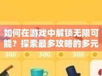 如何在游戲中解鎖無(wú)限可能？探索最多攻略的多元游戲挑戰(zhàn)與策略！