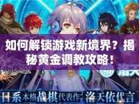 如何解鎖游戲新境界？揭秘黃金調(diào)教攻略！