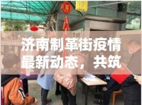 濟(jì)南制革街疫情最新動(dòng)態(tài)，共筑防線，守護(hù)社區(qū)健康安全