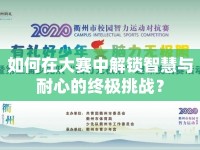 如何在大賽中解鎖智慧與耐心的終極挑戰(zhàn)？