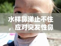 水樣鼻涕止不住，應(yīng)對(duì)突發(fā)性鼻漏的實(shí)用指南