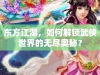 東方江湖，如何解鎖武俠世界的無盡奧秘？