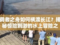 勇者之舟如何橫渡長江？揭秘驚險刺激的水上冒險之旅！