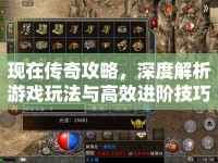 現(xiàn)在傳奇攻略，深度解析游戲玩法與高效進(jìn)階技巧