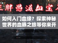 如何入門血緣？探索神秘世界的血脈之旅等你來開啟！
