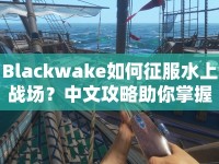 Blackwake如何征服水上戰(zhàn)場(chǎng)？中文攻略助你掌握技巧！