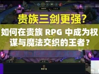 如何在貴族 RPG 中成為權(quán)謀與魔法交織的王者？