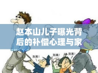 趙本山兒子曝光背后的補償心理與家庭影響