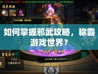 如何掌握邪武攻略，稱霸游戲世界？
