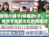 我和小姨子r檳榔的r子，一場關(guān)于檳榔文化的網(wǎng)絡討論