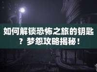 如何解鎖恐怖之旅的鑰匙？夢怨攻略揭秘！