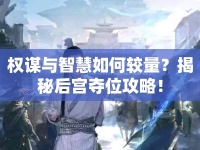 權(quán)謀與智慧如何較量？揭秘后宮奪位攻略！