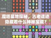 魔塔墓地探秘，古老遺跡隱藏著什么神秘寶藏？